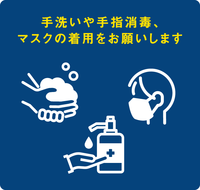 手洗いや手指消毒、マスクの着用をお願いします